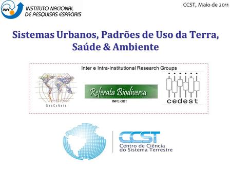 Sistemas Urbanos, Padrões de Uso da Terra, Saúde & Ambiente Inter e Intra-Institutional Research Groups INPE-OBT CCST, Maio de 2011.
