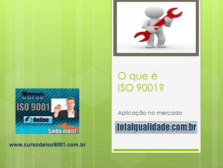 O que é ISO 9001? Aplicação no mercado www.cursodeiso9001.com.br.