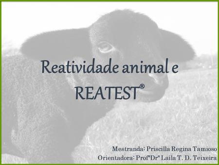 Reatividade animal e REATEST ® Mestranda: Priscilla Regina Tamioso Orientadora: ProfªDrª Laila T. D. Teixeira.
