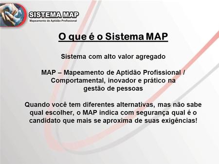 O que é o Sistema MAP Sistema com alto valor agregado MAP – Mapeamento de Aptidão Profissional / Comportamental, inovador e prático na gestão de pessoas.
