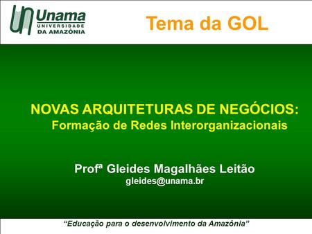 “Educação para o desenvolvimento da Amazônia” A UNAMA NO BRASIL NOVAS ARQUITETURAS DE NEGÓCIOS: Formação de Redes Interorganizacionais Profª Gleides Magalhães.