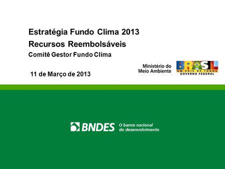 Estratégia Fundo Clima 2013 Recursos Reembolsáveis Comitê Gestor Fundo Clima 11 de Março de 2013.