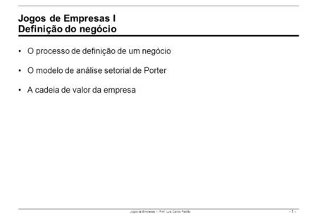 - 1 - Jogos de Empresas I - Prof. Luís Carlos Padrão O processo de definição de um negócio O modelo de análise setorial de Porter A cadeia de valor da.