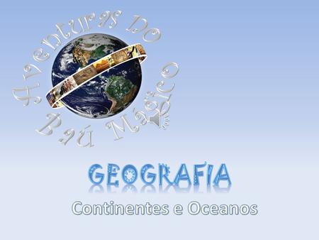 Aventuras no Baú Mágico Geografia Continentes e Oceanos.