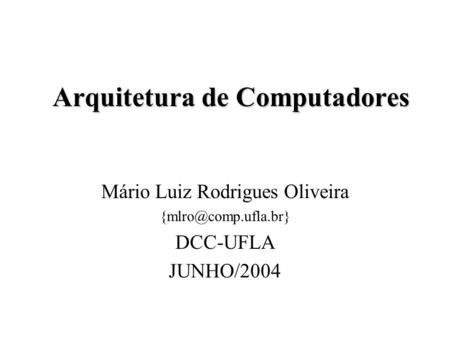 Arquitetura de Computadores Mário Luiz Rodrigues Oliveira DCC-UFLA JUNHO/2004.