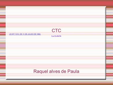 CTC LEI Nº 7.210, DE 11 DE JULHO DE 1984. Lei 11.404/94 Raquel alves de Paula.