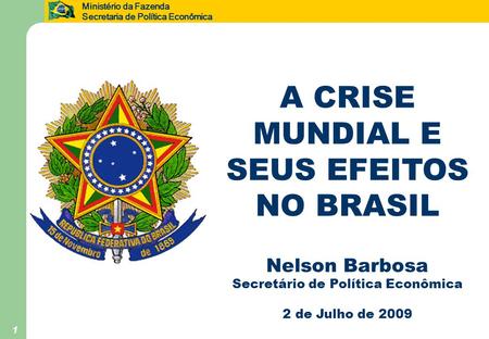Ministério da Fazenda Secretaria de Política Econômica 1 A CRISE MUNDIAL E SEUS EFEITOS NO BRASIL Nelson Barbosa Secretário de Política Econômica 2 de.