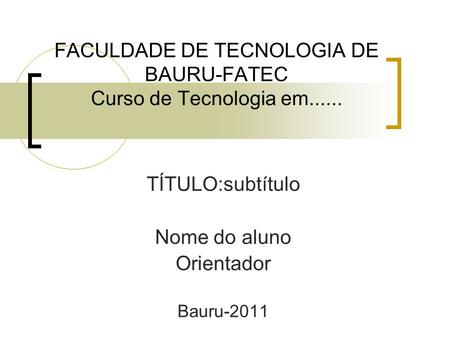 FACULDADE DE TECNOLOGIA DE BAURU-FATEC Curso de Tecnologia em...... TÍTULO:subtítulo Nome do aluno Orientador Bauru-2011.
