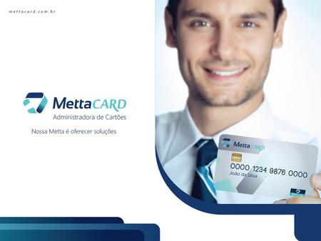 Inovação é Mettacard A Mettacard é uma Administradora de Cartões especializada em soluções que aliam tecnologia e multifuncionalidade. Tudo para ajudar.