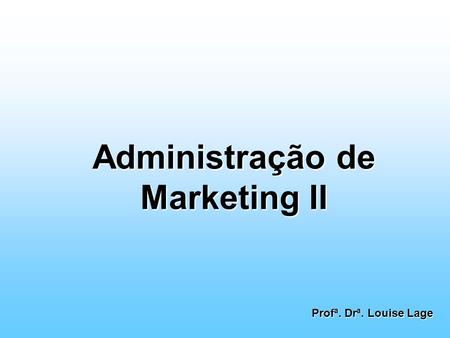 Administração de Marketing II Profª. Drª. Louise Lage.