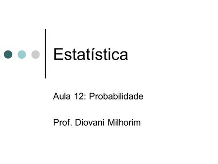 Aula 12: Probabilidade Prof. Diovani Milhorim
