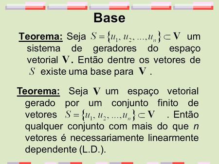 Base Teorema: Seja um sistema de geradores do espaço vetorial . Então dentre os vetores de 	existe uma base para . Teorema: