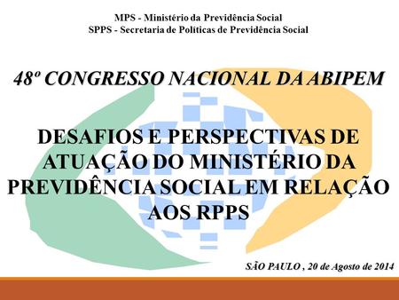 MPS - Ministério da Previdência Social SPPS - Secretaria de Políticas de Previdência Social 48º CONGRESSO NACIONAL DA ABIPEM DESAFIOS E PERSPECTIVAS DE.