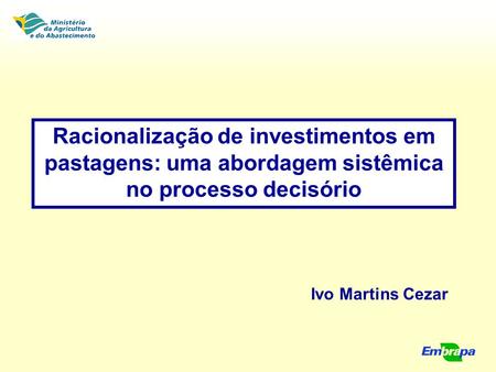 Racionalização de investimentos em pastagens: uma abordagem sistêmica no processo decisório Ivo Martins Cezar.