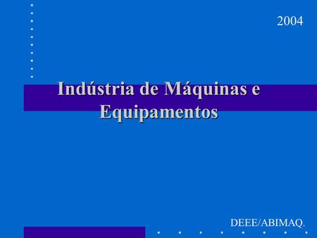 Indústria de Máquinas e Equipamentos 2004 DEEE/ABIMAQ.