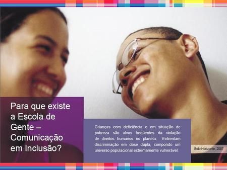 Neste contexto, a Escola de Gente criou, em 2003, o projeto Oficineiros(as) da Inclusão, no qual jovens com e sem deficiência disseminam o conceito.