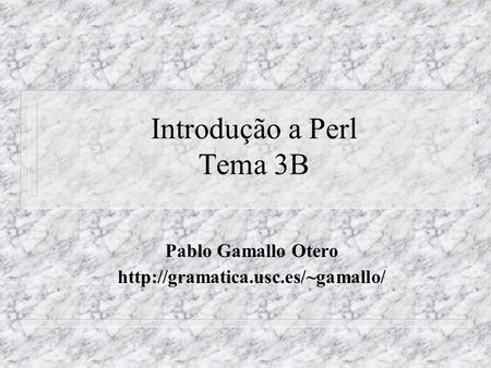 Introdução a Perl Tema 3B Pablo Gamallo Otero