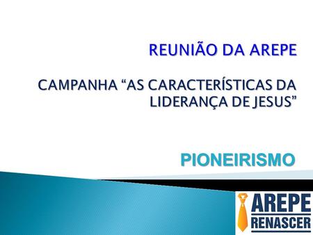 REUNIÃO DA AREPE CAMPANHA “AS CARACTERÍSTICAS DA LIDERANÇA DE JESUS”