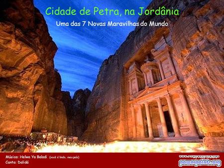 Cidade de Petra, na Jordânia Uma das 7 Novas Maravilhas do Mundo Música: Helwa Ya Baladi (você é lindo, meu país) By Ney Deluiz Canta: Dalidá Use o mouse.