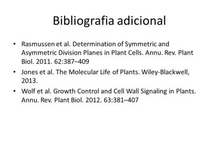 Bibliografia adicional Rasmussen et al. Determination of Symmetric and Asymmetric Division Planes in Plant Cells. Annu. Rev. Plant Biol. 2011. 62:387–409.