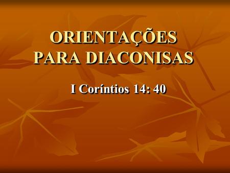 ORIENTAÇÕES PARA DIACONISAS I Coríntios 14: 40 I Coríntios 14: 40 I Coríntios 14: 40 I Coríntios 14: 40.