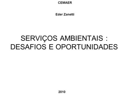 SERVIÇOS AMBIENTAIS : DESAFIOS E OPORTUNIDADES CEMAER Eder Zanetti 2010.