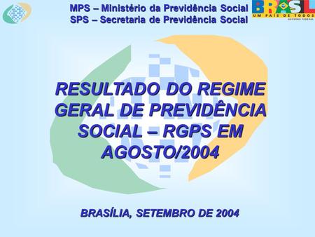 MPS – Ministério da Previdência Social SPS – Secretaria de Previdência Social RESULTADO DO REGIME GERAL DE PREVIDÊNCIA SOCIAL – RGPS EM AGOSTO/2004 BRASÍLIA,