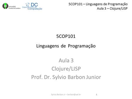 5COP101 – Linguagens de Programação Aula 3 – Clojure/LISP 5COP101 Linguagens de Programação Aula 3 Clojure/LISP Prof. Dr. Sylvio Barbon Junior 1Sylvio.