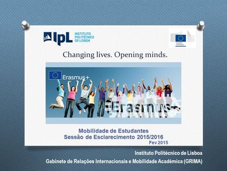Instituto Politécnico de Lisboa Gabinete de Relações Internacionais e Mobilidade Académica (GRIMA) Changing lives. Opening minds. Mobilidade de Estudantes.