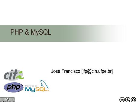 José Francisco PHP & MySQL. Os slides originais são parte do material de cursos anteriores do curso de PHP, ministrados por Sérgio Clemente.