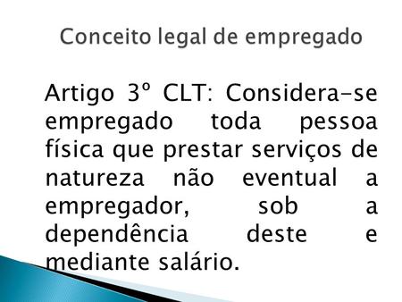 Artigo 3º CLT: Considera-se empregado toda pessoa física que prestar serviços de natureza não eventual a empregador, sob a dependência deste e mediante.