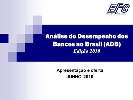 Análise do Desempenho dos Bancos no Brasil (ADB) Edição 2010 Apresentação e oferta JUNHO 2010.