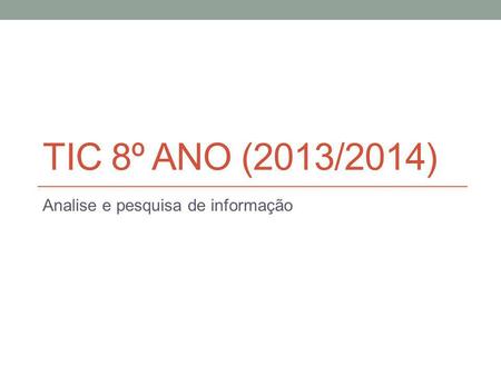 TIC 8º ANO (2013/2014) Analise e pesquisa de informação.