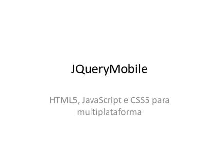 JQueryMobile HTML5, JavaScript e CSS5 para multiplataforma.