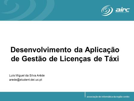 Desenvolvimento da Aplicação de Gestão de Licenças de Táxi Luís Miguel da Silva Arêde associação de informática da região centro.