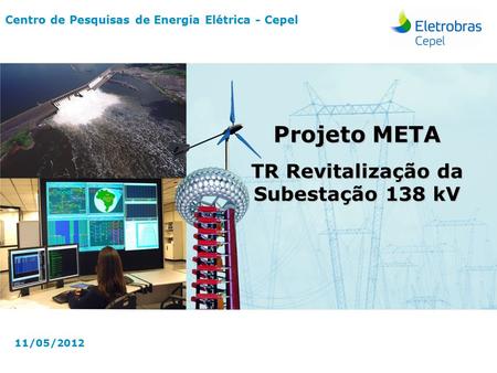 Centro de Pesquisas de Energia Elétrica - CepelMaio-2012 Centro de Pesquisas de Energia Elétrica - Cepel 11/05/2012 Projeto META TR Revitalização da Subestação.