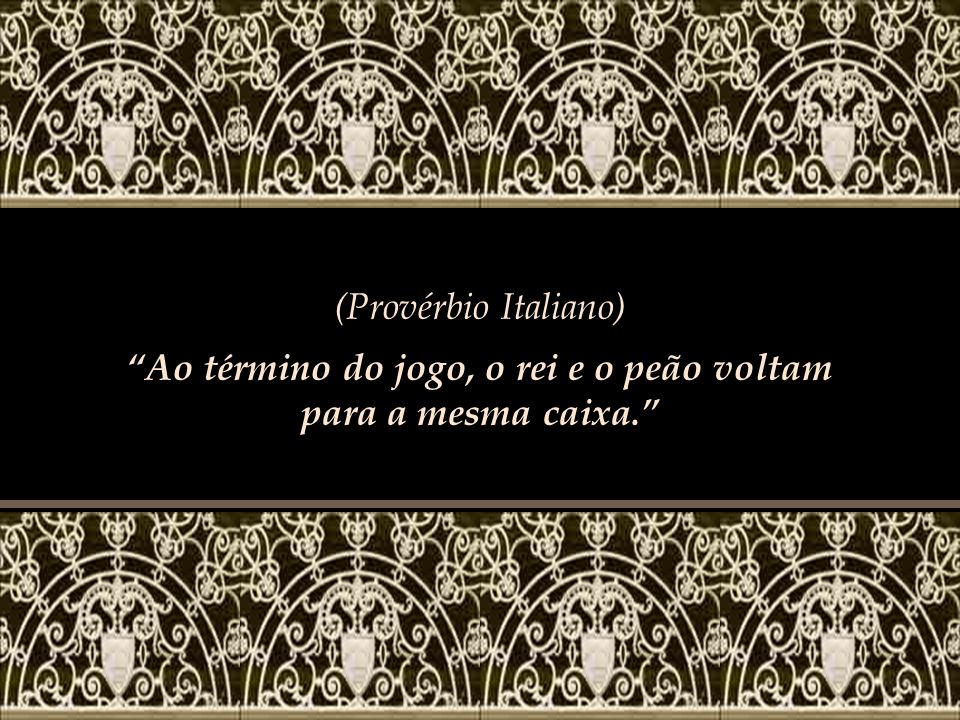 No fim do jogo, o rei e o peão voltam para a mesma caixa” – Cinzas do Éden