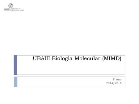 UBAIII Biologia Molecular (MIMD) 1º Ano 2014/2015.
