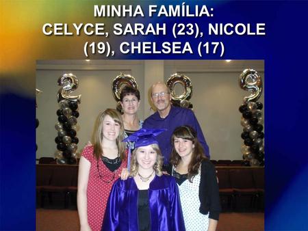 MINHA FAMÍLIA: CELYCE, SARAH (23), NICOLE (19), CHELSEA (17)