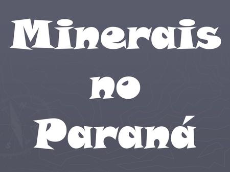 Minerais no Paraná. Ouro Prata Chumbo Ligas metálicas e âncoras.
