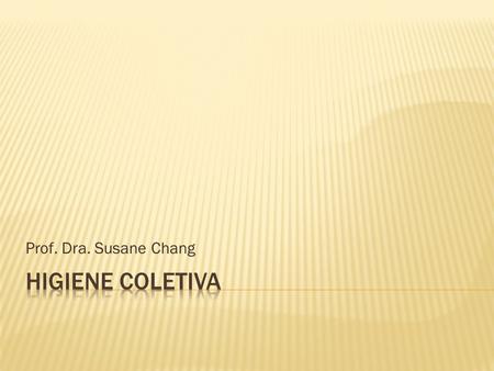 Prof. Dra. Susane Chang Higiene Coletiva.