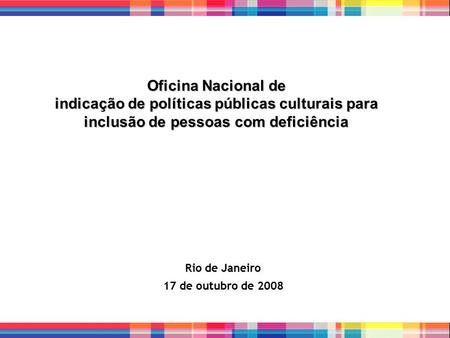 Oficina Nacional de indicação de políticas públicas culturais para inclusão de pessoas com deficiência Rio de Janeiro 17 de outubro de 2008.