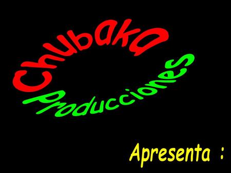 Chubaka Producciones Apresenta :.