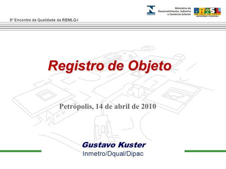 8º Encontro da Qualidade da RBMLQ-I Registro de Objeto Gustavo Kuster Inmetro/Dqual/Dipac Petrópolis, 14 de abril de 2010.