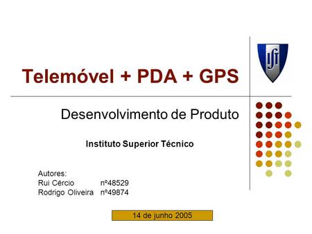 Telemóvel + PDA + GPS Desenvolvimento de Produto Instituto Superior Técnico Autores: Rui Cércionº48529 Rodrigo Oliveiranº49874 14 de junho 2005.