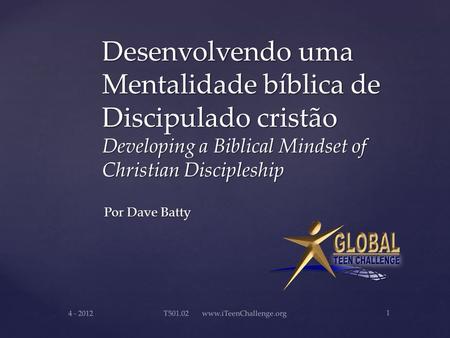 T501.02 www.iTeenChallenge.org Desenvolvendo uma Mentalidade bíblica de Discipulado cristão Developing a Biblical Mindset of Christian.