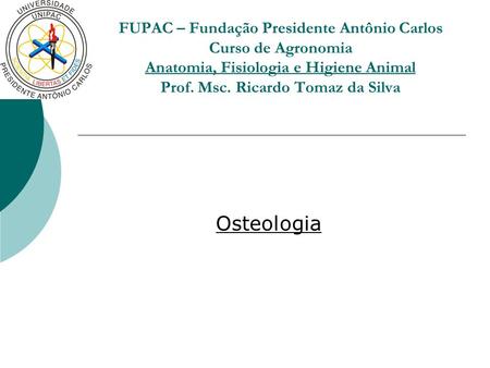FUPAC – Fundação Presidente Antônio Carlos Curso de Agronomia Anatomia, Fisiologia e Higiene Animal Prof. Msc. Ricardo Tomaz da Silva Osteologia.