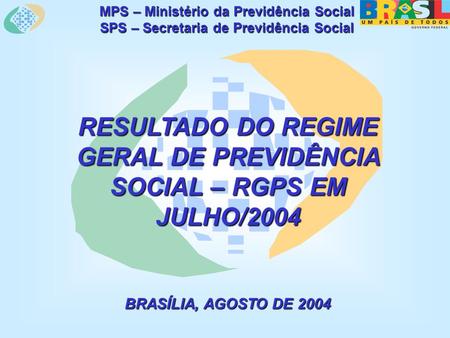 MPS – Ministério da Previdência Social SPS – Secretaria de Previdência Social RESULTADO DO REGIME GERAL DE PREVIDÊNCIA SOCIAL – RGPS EM JULHO/2004 BRASÍLIA,