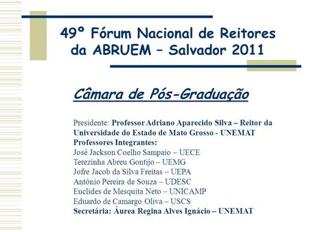 49º Fórum Nacional de Reitores da ABRUEM – Salvador 2011 Câmara de Pós-Graduação Presidente: Professor Adriano Aparecido Silva – Reitor da Universidade.