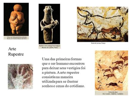 Arte Rupestre Uma das primeiras formas que o ser humano encontrou para deixar seus vestígios foi a pintura. A arte rupestre consistiu na maneira utilizada.